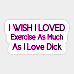 I Wish I Loved Exercise As Much As I Love Dick Sticker